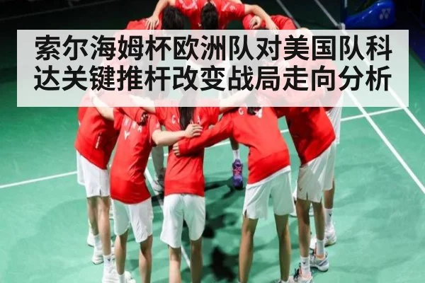索尔海姆杯欧洲队对美国队科达关键推杆改变战局走向分析