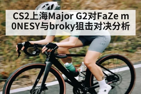 CS2上海Major G2对FaZe m0NESY与broky狙击对决分析