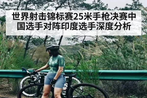 世界射击锦标赛25米手枪决赛中国选手对阵印度选手深度分析